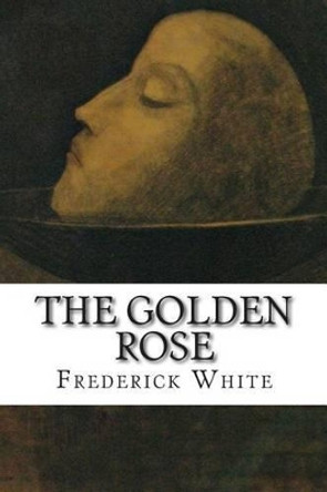 The Golden Rose by Frederick M White 9781512132243