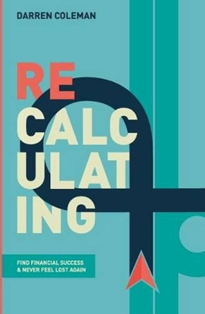 Recalculating: Find Financial Success and Never Feel Lost Again by Darren Coleman 9781988172156