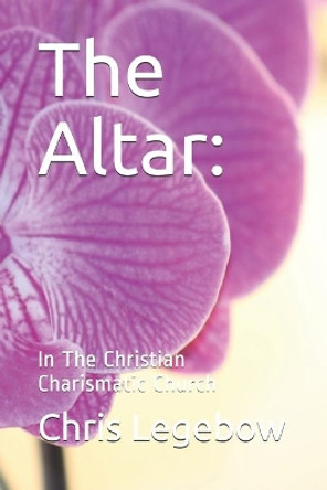 The Altar: : In The Christian Charismatic Church by Chris Anne Legebow 9781988914138