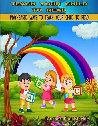 Play Based Ways to Teach Your Child to Read by Paul MacKie 9781988986111