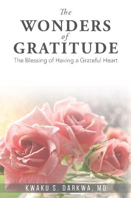 The Wonders of Gratitude: The Blessing of Having a Grateful Heart by Dr Kwaku S Darkwa 9781999850951