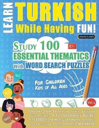 Learn Turkish While Having Fun! - For Children: KIDS OF ALL AGES - STUDY 100 ESSENTIAL THEMATICS WITH WORD SEARCH PUZZLES - VOL.1 - Uncover How to Improve Foreign Language Skills Actively! - A Fun Vocabulary Builder. by Linguas Classics 9782491792336