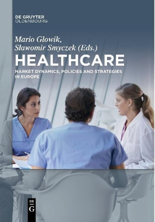 Healthcare: Market Dynamics, Policies and Strategies in Europe by Mario Glowik 9783110553888