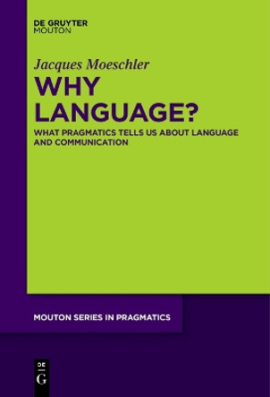 Why Language?: What Pragmatics Tells Us About Language And Communication by Jacques Moeschler 9783111266763