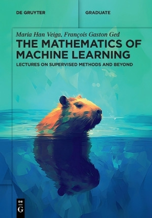 The Mathematics of Machine Learning: Lectures on Supervised Methods and Beyond by Maria Han Veiga 9783111288475