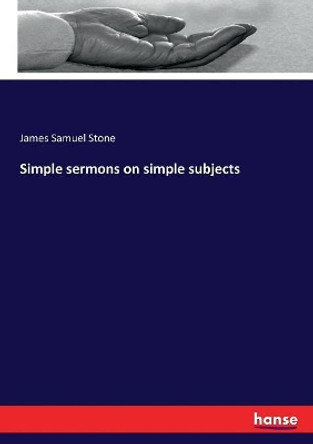 Simple sermons on simple subjects by James Samuel Stone 9783337085889