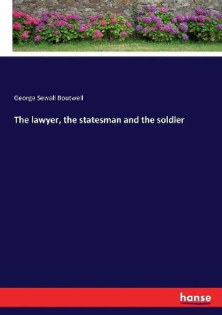 The lawyer, the statesman and the soldier by George Sewall Boutwell 9783337135379