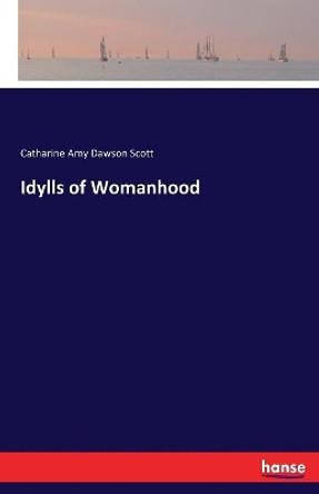 Idylls of Womanhood by Catharine Amy Dawson Scott 9783337365837
