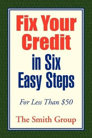 Fix Your Credit in Six Easy Steps by The Smith Group 9781441571984