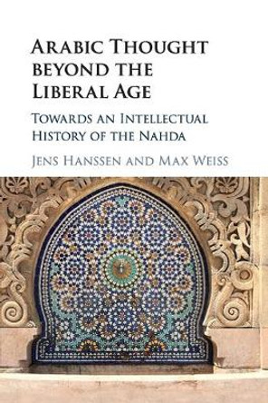 Arabic Thought beyond the Liberal Age: Towards an Intellectual History of the Nahda by Jens Hanssen