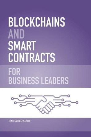 Blockchains and Smart Contracts for Business Leaders: Learn how the Blockchain works and how you can use it to transform your business by Tony Gaitatzis 9781999381776