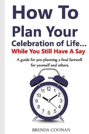 How to Plan Your Celebration of Life ...While You Still Have a Say: A guide for pre-planning a final farewell for yourself and others. by Brenda Coonan 9781999396213 How to Plan Your Celebration of Life ...While You Still Have a Say: A guide for pre-planning a final farewell for yourself and others. by Brenda Coonan 9781999396213