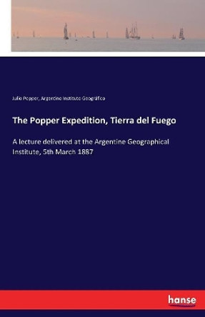 The Popper Expedition, Tierra del Fuego: A lecture delivered at the Argentine Geographical Institute, 5th March 1887 by Julio Popper 9783337325091