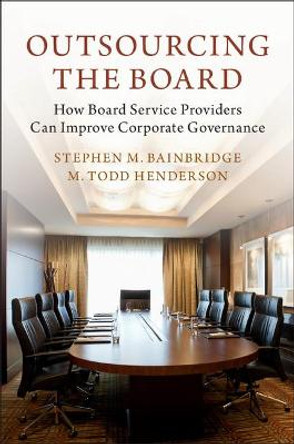 Outsourcing the Board: How Board Service Providers Can Improve Corporate Governance by Stephen M. Bainbridge