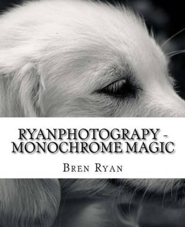 Ryanphotograpy - Monochrome Magic by Bren Ryan 9781537707174