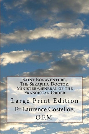 Saint Bonaventure, The Seraphic Doctor, Minister-General of the Franciscan Order: Large Print Edition by O F M Laurence Costelloe 9781976438714