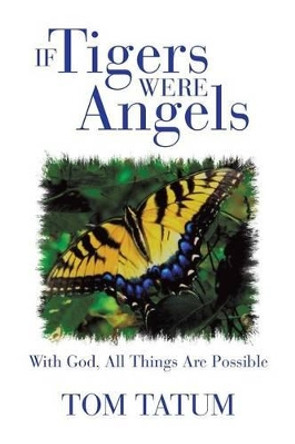 If Tigers Were Angels: With God, All Things Are Possible by Tom Tatum 9781475985979