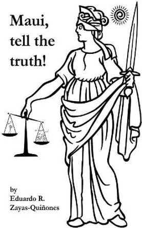 Maui, Tell the Truth!: A True Story about Corruption in Maui's Judicial System. by Mr Eduardo R Zayas-Quinones 9781979348218