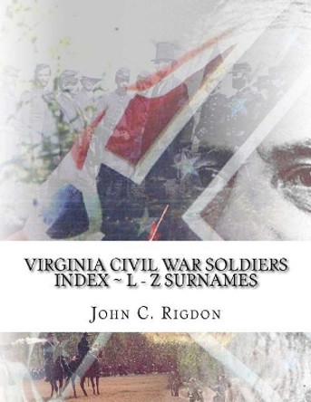 Virginia Civil War Soldiers Index L - Z Surnames by John C Rigdon 9781979407601