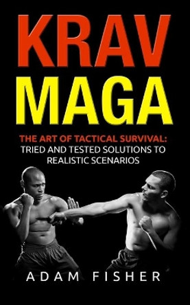 Krav Maga: The Art of Tactical Survival: Tried and Tested Solutions to Realistic Scenarios by Adam Fisher 9781979591324