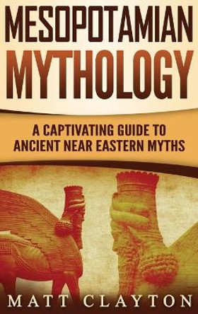 Mesopotamian Mythology: A Captivating Guide to Ancient Near Eastern Myths by Matt Clayton 9781952191190