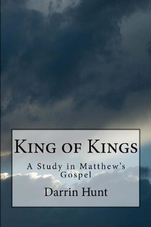 King of Kings: A Study in Matthew's Gospel by Darrin Hunt 9781976455551