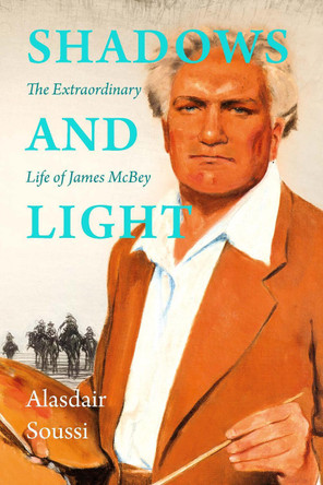 Shadows and Light: The Life of James McBey by Alasdair Soussi