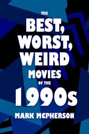 The Best, Worst, Weird Movies of the 1990s by Mark McPherson 9781977719430