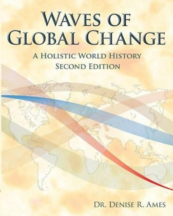 Waves of Global Change: A Holistic World History - Second Edition by Denise R Ames 9781943841011