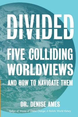 Divided: Five Colliding Worldviews and How to Navigate Them by Denise R Ames 9781943841073
