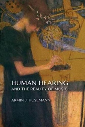 Human Hearing and the Reality of Music by Armin J. Husemann 9781621480488