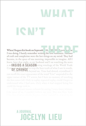 What Isn't There: Inside a Season of Change by Jocelyn Lieu 9781568583464