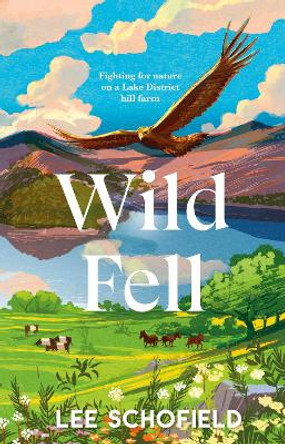 Wild Fell: Working for Nature on a Lake District Hill Farm by Lee Schofield