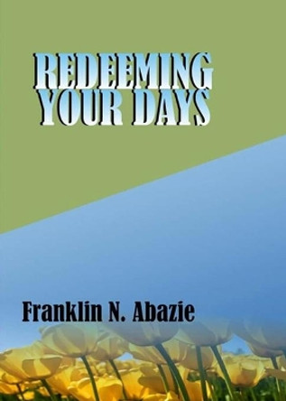 Redeeming Your Days: Deliverance by Franklin N Abazie 9781945133091