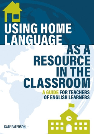 Using Home Language as a Resource in the Classroom: A Guide for Teachers of English Learners by Kate Paterson 9781945351969