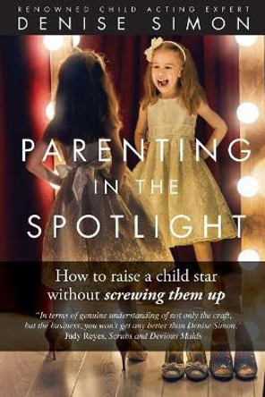 Parenting in the Spotlight: How to raise a child star without screwing them up by Denise Simon 9781945586033