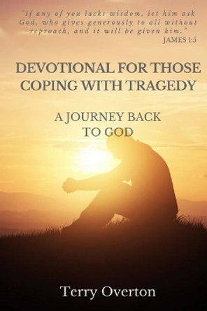 Devotional for Those Coping with Tragedy: A Journey Back to God by Terry Overton 9781945757921