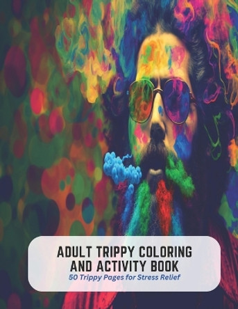 Adult Trippy Coloring and Activity Book: 50 Trippy Pages for Stress Relief by Violet Stevens 9798393937447