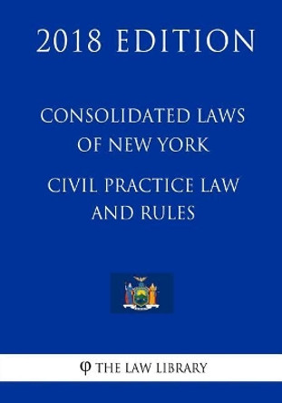 Consolidated Laws of New York - Civil Practice Law and Rules (2018 Edition) by The Law Library 9781718723382