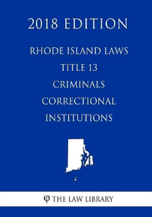 Rhode Island Laws - Title 13 - Criminals - Correctional Institutions (2018 Edition) by The Law Library 9781719404952