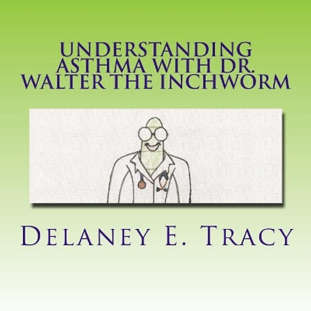 Understanding Asthma With Dr. Walter the Inchworm by Delaney E Tracy 9781719414197