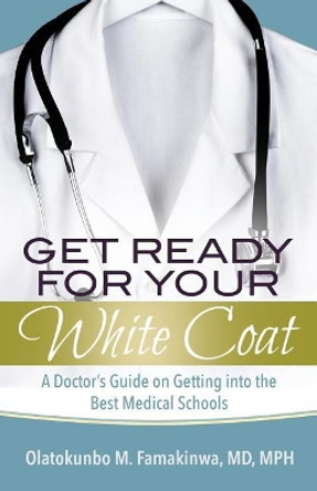 Get Ready for Your White Coat: A Doctor's Guide on Getting Into the Best Medical Schools by Famakinwa 9781949134070