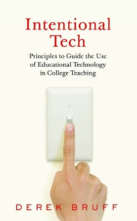 Intentional Tech: Principles to Guide the Use of Educational Technology in College Teaching by Derek Bruff 9781949199161