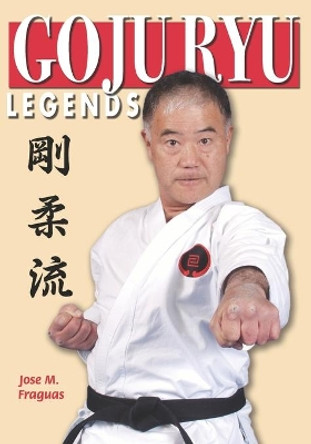 Goju Ryu Legends by Jose M Fraguas 9781949753257