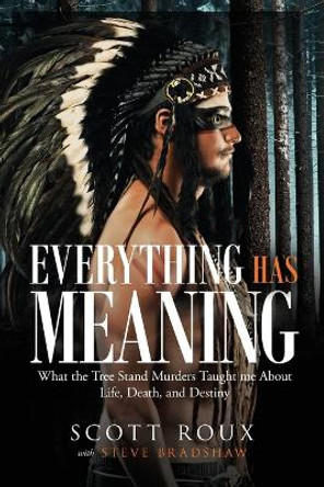 Everything has Meaning: What the Tree Stand Murders Taught me About Life, Death, and Destiny by Scott Roux 9781949813210