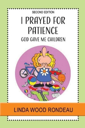 I Prayed for Patience: God Gave Me Children by Linda Wood Rondeau 9781950051410