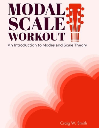 Modal Scale Workout: An Introduction to Modes and Modal Scale Theory for Guitarists by Craig W Smith 9781735154831