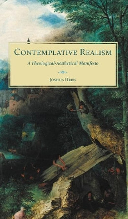 Contemplative Realism: A Theological-Aesthetical Manifesto by Joshua Hren 9781951319571