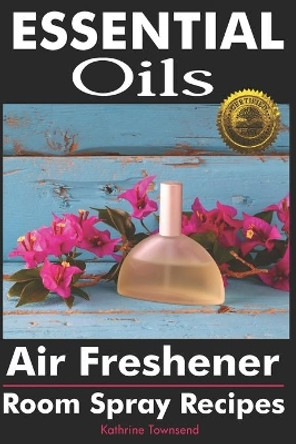 Essential Oils Air Freshener: Room Spray Recipes by Kathrine Townsend 9781946881526