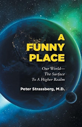 A Funny Place: Our World-The Surface to a Higher Realm by Peter Strassberg 9781946989000